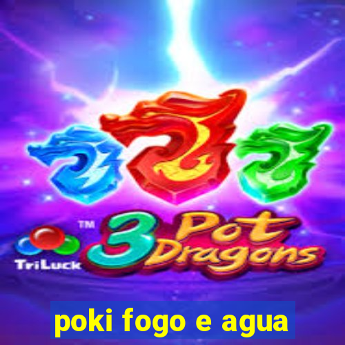 poki fogo e agua